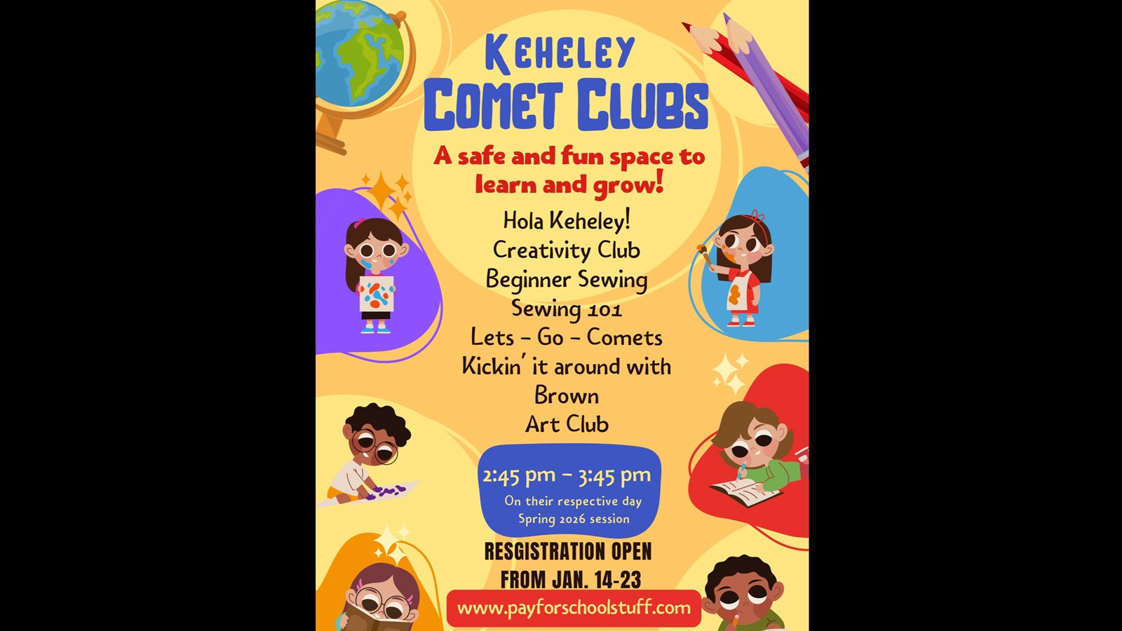 Keheley Comet Clubs a safe place to learn and grow hola Keheley!, Creativity Club, Beginner Sewing, Sewing 101, Lets-go-comets, Kickin it around with Brown, Art Club, 2:453:45pm on their respective days spring 2026 session, registration open from Jan 14-23, www.pay4schoolstuff