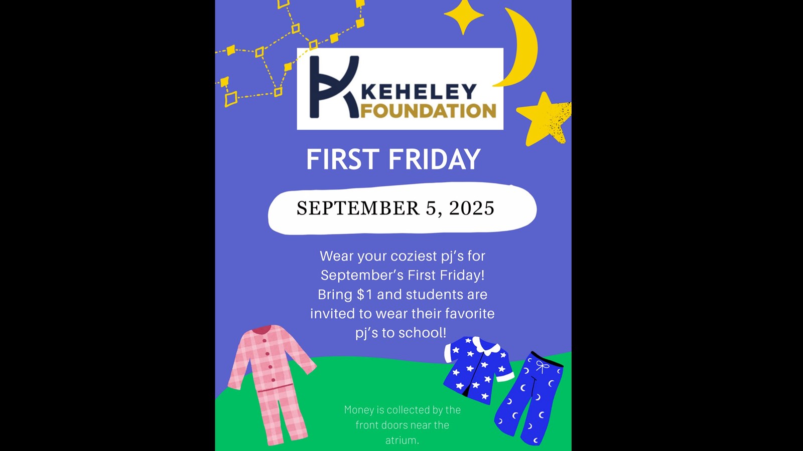 Blue background with stars - Keheley Foundation First Friday. September 5 2025 Wear your coziest pjs for Septembers first Friday! Bring $1 and students are invited to wear their favorite pjs to school