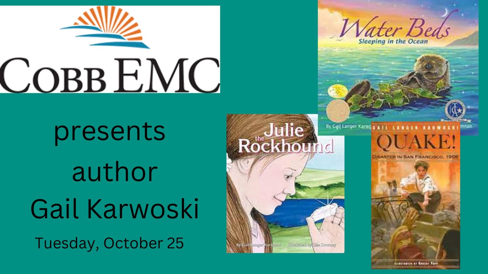 Teal background with CobbEMC presents author Gail Karwoski, Tuesday October 25. Book covers of Water beds, Julie the Rockhound and Quake