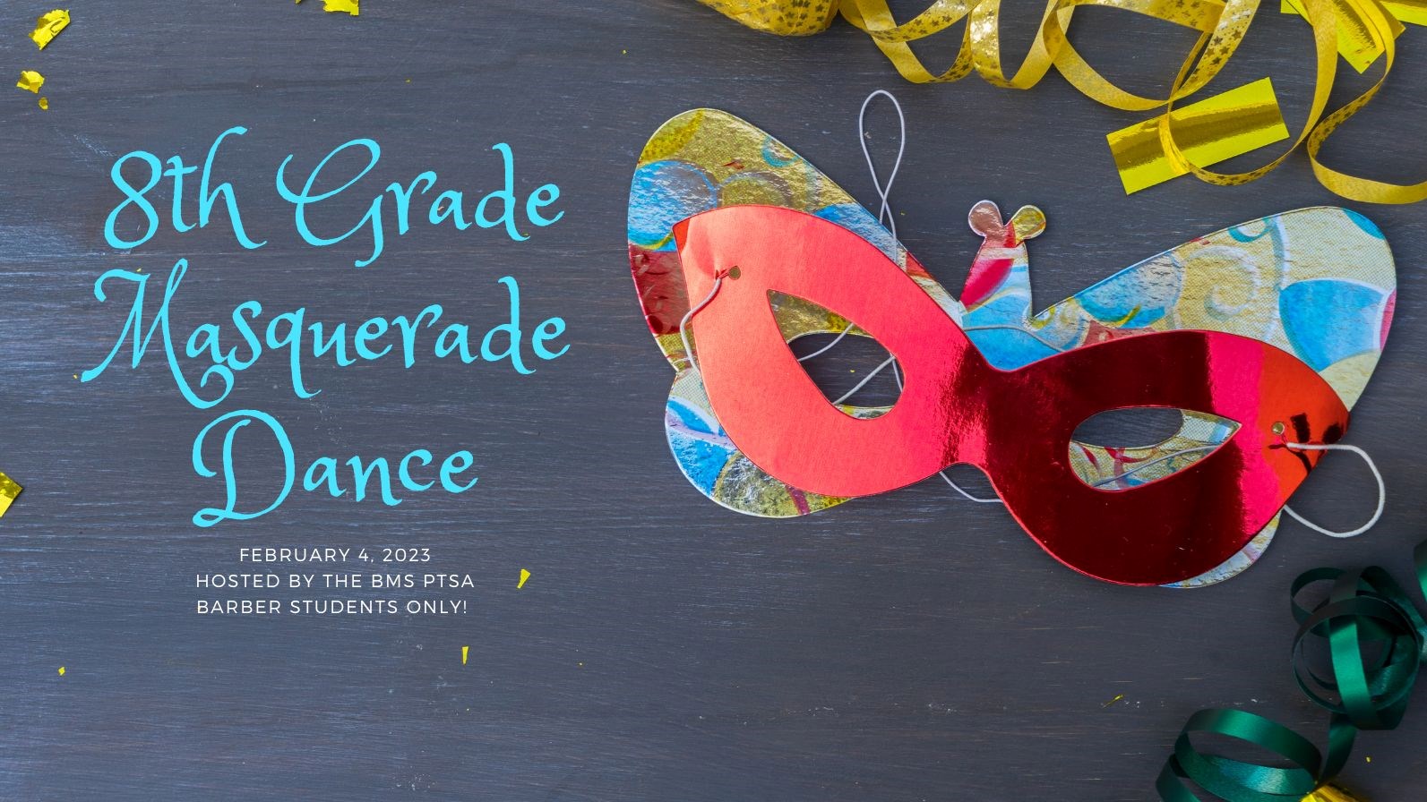 8th Grade Masquerade Dance February 4th hosted by the BMS PTSA Barber students only. 