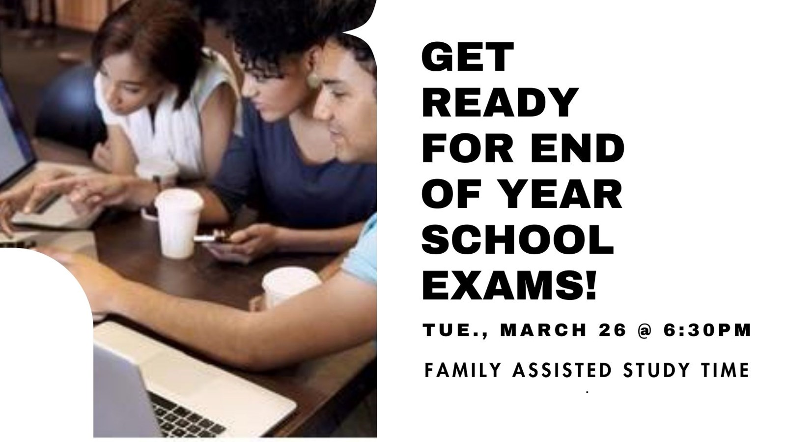image: three teens studying together. Text reads: Get ready for end of year school exams. Tue., March 26 @6:30 pm. Family Assisted Study Time